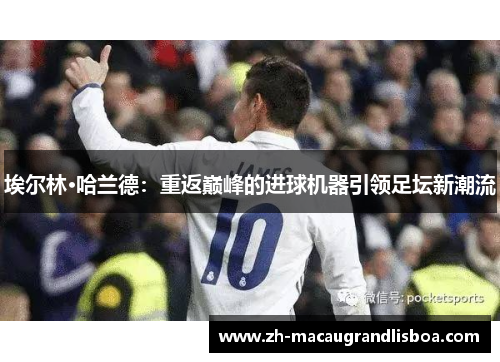 埃尔林·哈兰德:重返巅峰的进球机器引领足坛新潮流 埃尔林·哈兰德:重返巅峰的进球机器引领足坛新潮流