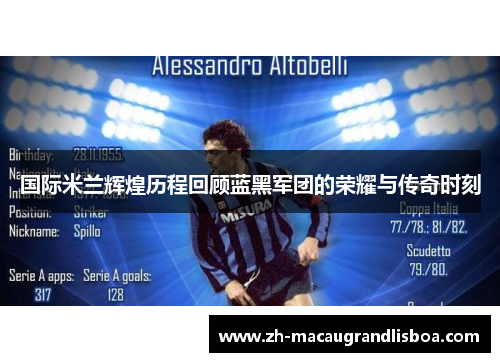 国际米兰辉煌历程回顾蓝黑军团的荣耀与传奇时刻 国际米兰辉煌历程回顾蓝黑军团的荣耀与传奇时刻