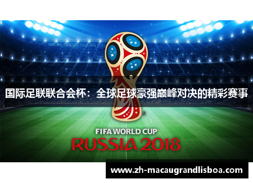 国际足联联合会杯:全球足球豪强巅峰对决的精彩赛事 国际足联联合会杯:全球足球豪强巅峰对决的精彩赛事