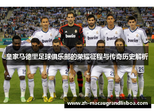 皇家马德里足球俱乐部的荣耀征程与传奇历史解析 皇家马德里足球俱乐部的荣耀征程与传奇历史解析