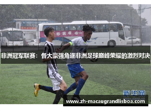 非洲冠军联赛:各大豪强角逐非洲足球巅峰荣耀的激烈对决 非洲冠军联赛:各大豪强角逐非洲足球巅峰荣耀的激烈对决