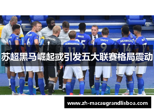 苏超黑马崛起或引发五大联赛格局震动