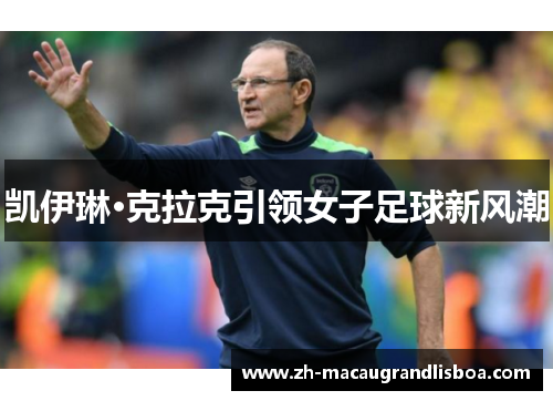 凯伊琳·克拉克引领女子足球新风潮 凯伊琳·克拉克引领女子足球新风潮