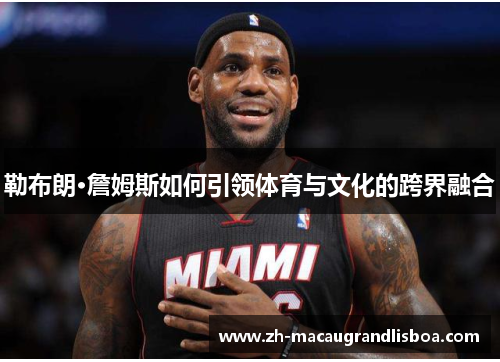勒布朗·詹姆斯如何引领体育与文化的跨界融合